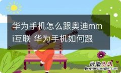 华为手机怎么跟奥迪mmi互联 华为手机如何跟奥迪mmi连接