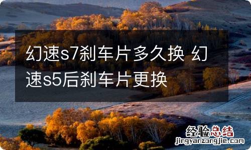 幻速s7刹车片多久换 幻速s5后刹车片更换