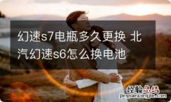 幻速s7电瓶多久更换 北汽幻速s6怎么换电池