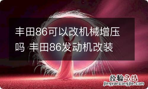 丰田86可以改机械增压吗 丰田86发动机改装