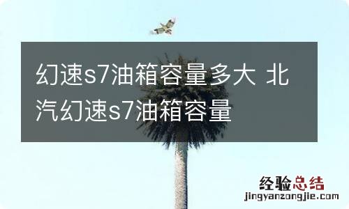 幻速s7油箱容量多大 北汽幻速s7油箱容量