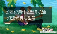 幻速s7用什么型号机油 幻速s5机油型号