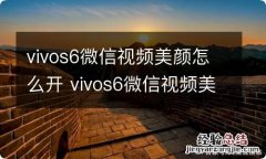 vivos6微信视频美颜怎么开 vivos6微信视频美颜怎样开