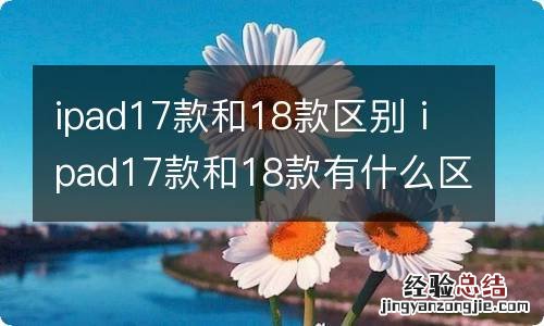 ipad17款和18款区别 ipad17款和18款有什么区别