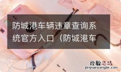 防城港车辆违章处理在什么地方 防城港车辆违章查询系统官方入口