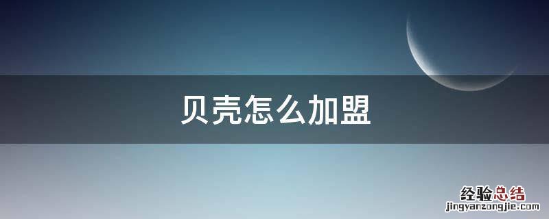 贝壳怎么加盟