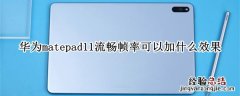 华为matepad11流畅帧率可以加什么效果