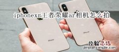 iphonexr王者荣耀ar相机怎么拍