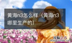 黄海n3哪里生产的 黄海n3怎么样