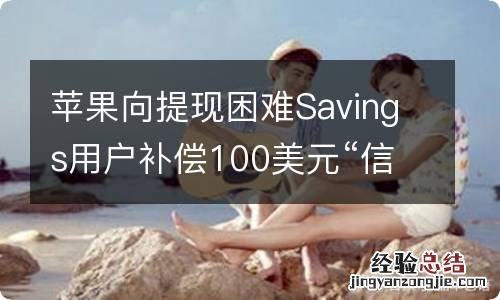 苹果向提现困难Savings用户补偿100美元“信用金”