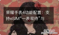 荣耀手表4功能配置：支持eSIM“一表双待”与10天续航