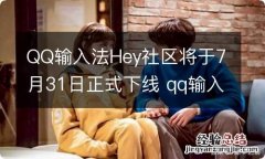 QQ输入法Hey社区将于7月31日正式下线 qq输入法平台