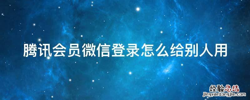 腾讯会员微信登录怎么给别人用