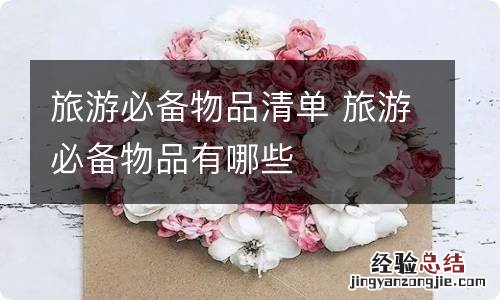 旅游必备物品清单 旅游必备物品有哪些