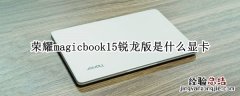 荣耀magicbook15锐龙版是什么显卡