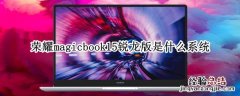 荣耀magicbook15锐龙版是什么系统