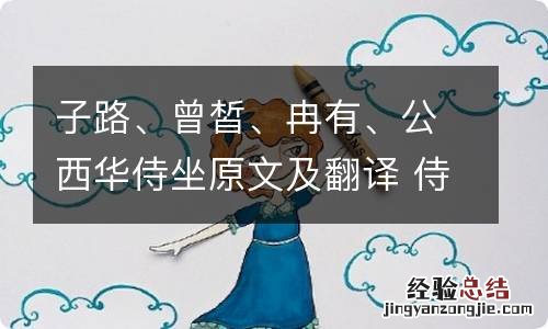 子路、曾皙、冉有、公西华侍坐原文及翻译 侍坐篇原文及翻译赏析