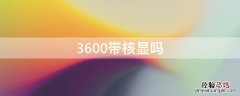 3600带核显吗 3600x带核显吗