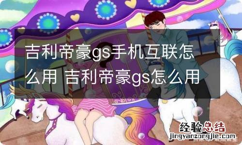 吉利帝豪gs手机互联怎么用 吉利帝豪gs怎么用手机控制