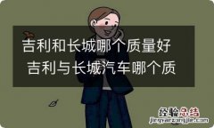 吉利和长城哪个质量好 吉利与长城汽车哪个质量口碑更好