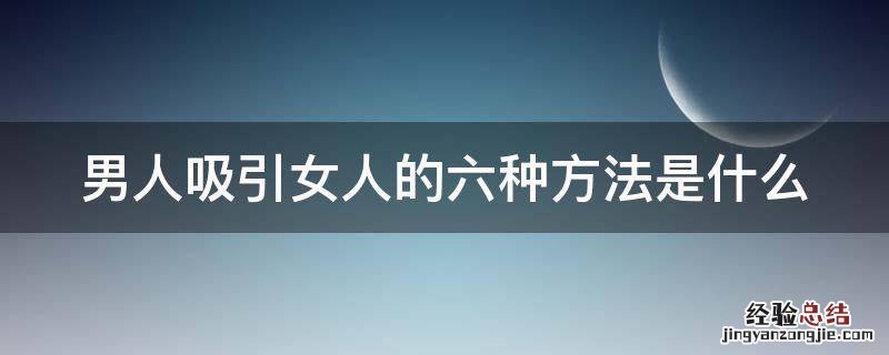 男人吸引女人的六种方法是什么