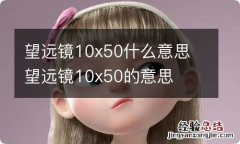 望远镜10x50什么意思 望远镜10x50的意思