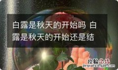 白露是秋天的开始吗 白露是秋天的开始还是结束