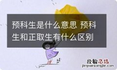 预科生是什么意思 预科生和正取生有什么区别