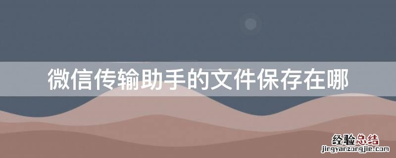 微信传输助手的文件保存在哪里了 微信传输助手的文件保存在哪