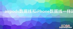 airpods的数据线和手机的数据线一样吗 airpods数据线和iPhone数据线一样吗