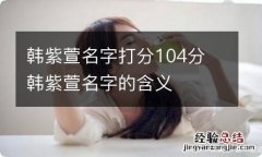 韩紫萱名字打分104分 韩紫萱名字的含义