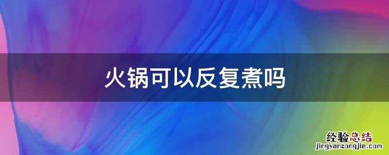 火锅可以反复煮吗