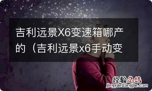 吉利远景x6手动变速箱型号 吉利远景X6变速箱哪产的