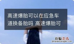 高速爆胎可以在应急车道换备胎吗 高速爆胎可以在应急车道换备胎吗视频