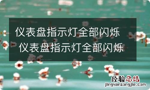 仪表盘指示灯全部闪烁 仪表盘指示灯全部闪烁怎么办