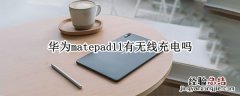 华为matepad11有无线充电吗