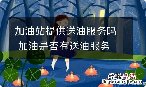 加油站提供送油服务吗 加油是否有送油服务