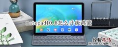 matepad10.8怎么升级鸿蒙