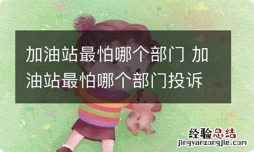 加油站最怕哪个部门 加油站最怕哪个部门投诉