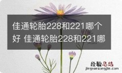 佳通轮胎228和221哪个好 佳通轮胎228和221哪个更好