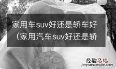 家用汽车suv好还是轿车好 家用车suv好还是轿车好