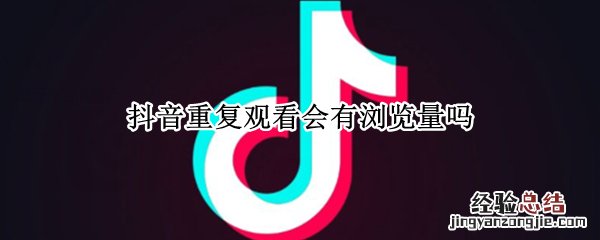 抖音重复观看会有浏览量吗