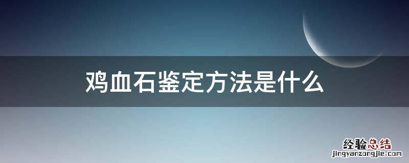 鸡血石鉴定方法是什么