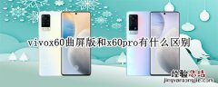 vivox60曲屏版和x60pro有什么区别