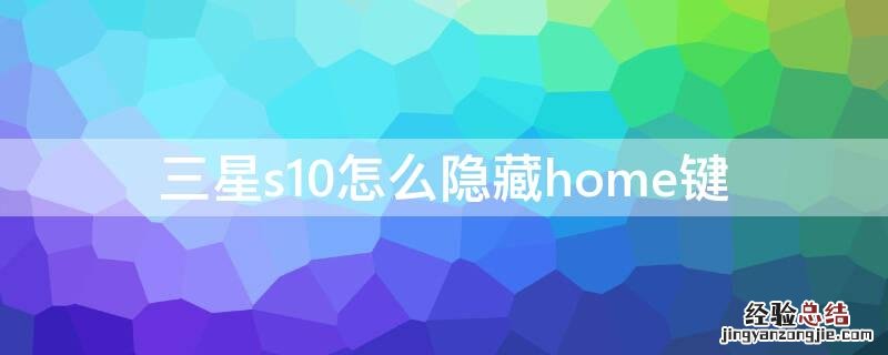 三星s10怎么隐藏下面三个虚拟按键 三星s10怎么隐藏home键