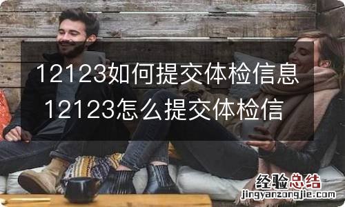 12123如何提交体检信息 12123怎么提交体检信息