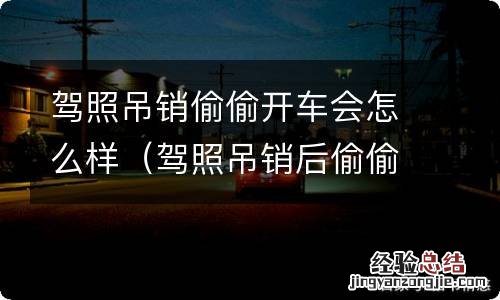 驾照吊销后偷偷开车的多吗 驾照吊销偷偷开车会怎么样