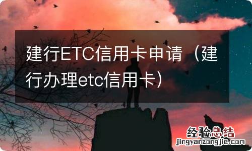 建行办理etc信用卡 建行ETC信用卡申请