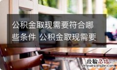 公积金取现需要符合哪些条件 公积金取现需要符合哪些条件呢