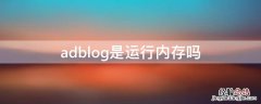 adblog储存越大越好吗 adblog是运行内存吗